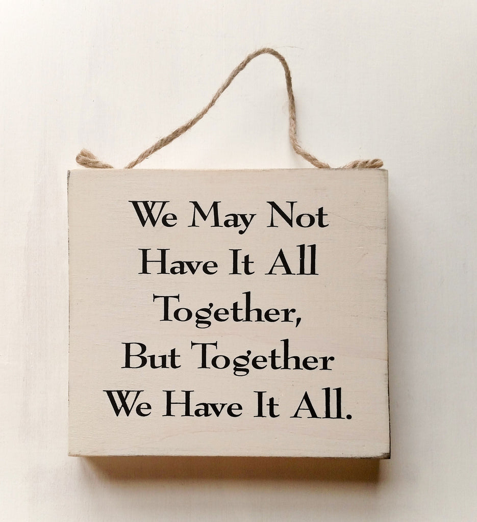 We May Not Have It All Together, But Together We Have It All wood sign with saying