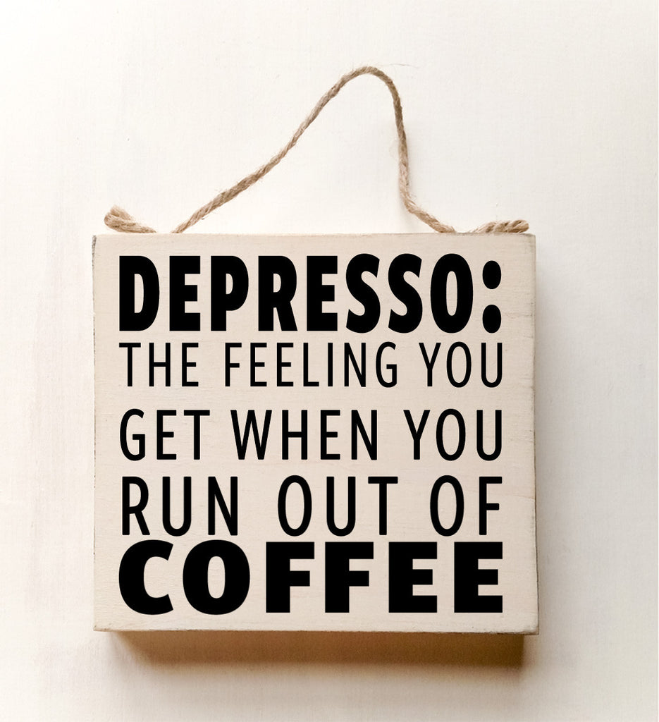 DEPRESSO: That Feeling You Get When You Run Out Of Coffee wood sign with saying