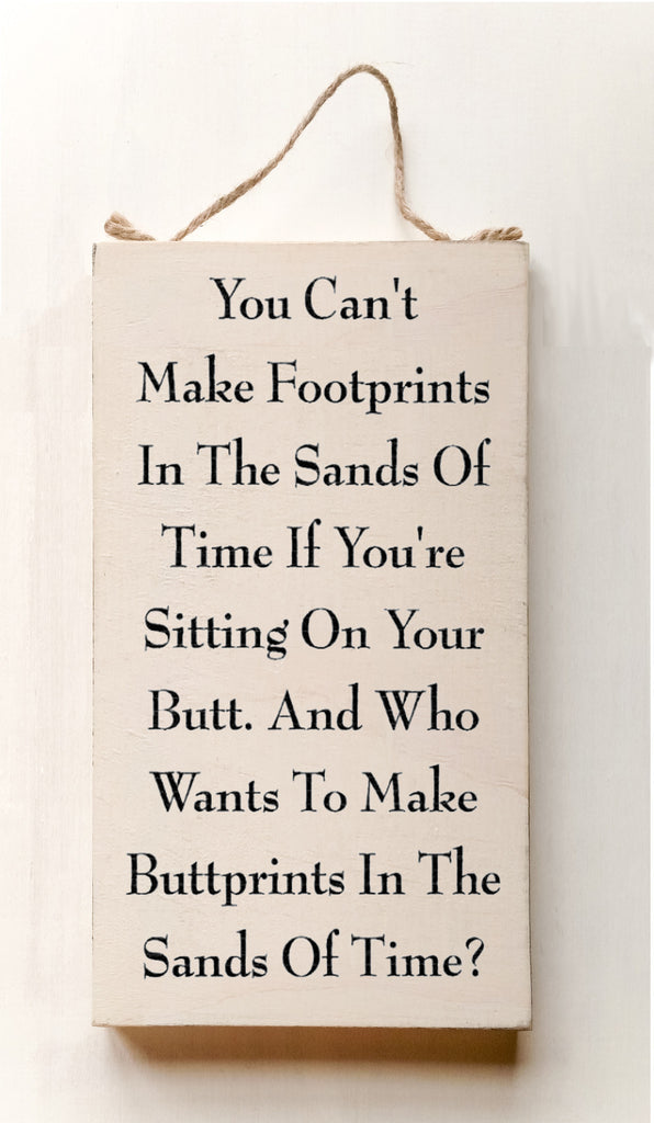 You Can't Make Footprints In The Sands Of Time If You're Sitting On Your Butt. And Who Wants To Make Buttprints In The Sand Of Time? wood sign with saying