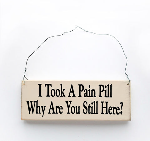 I  Took a Pain  Pill, Why Are You still Here?
