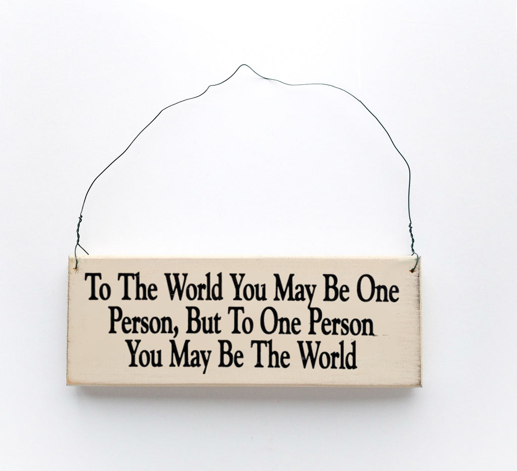 To the World, You May Be One Person, But To One Person You May Be The World