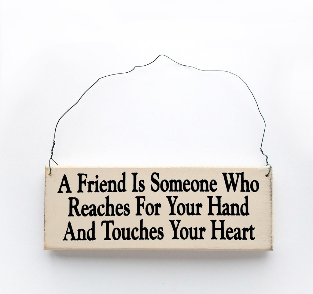 A Friend is Someone Who Reaches for Your Hand and Touches Your Heart